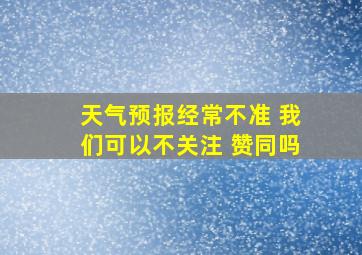 天气预报经常不准 我们可以不关注 赞同吗